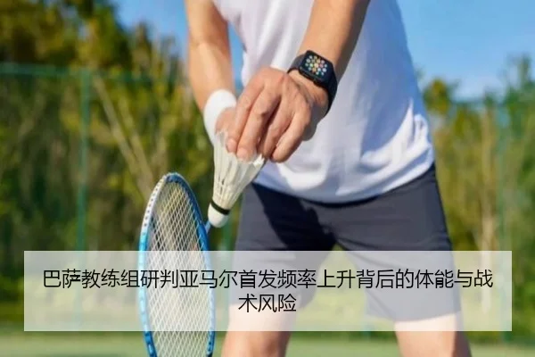 巴萨教练组研判亚马尔首发频率上升背后的体能与战术风险