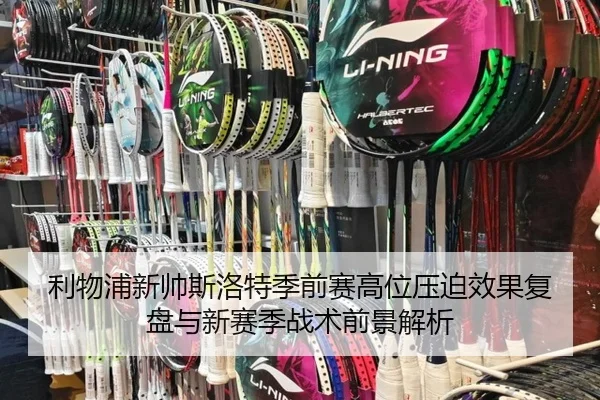 利物浦新帅斯洛特季前赛高位压迫效果复盘与新赛季战术前景解析