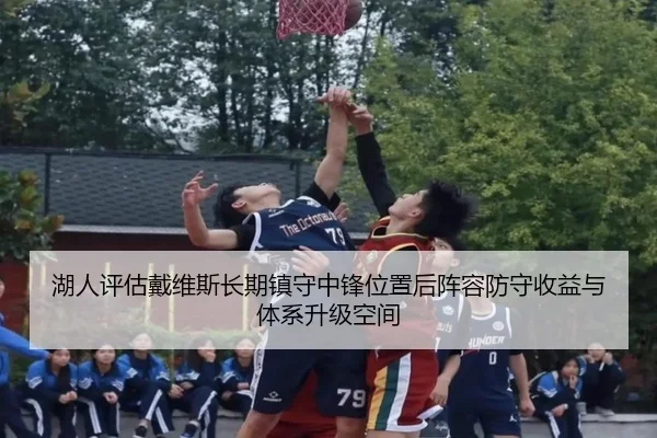 湖人评估戴维斯长期镇守中锋位置后阵容防守收益与体系升级空间