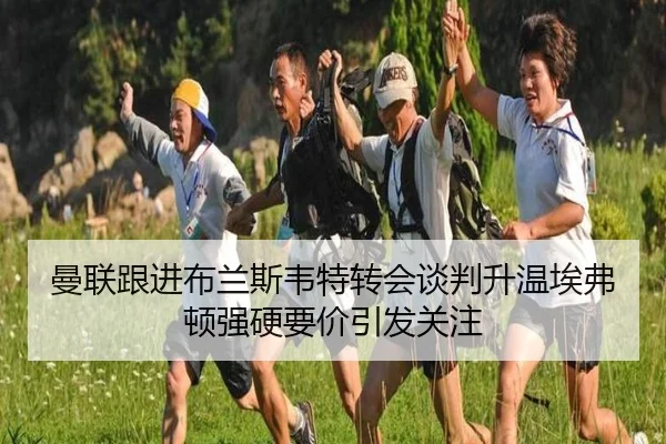 曼联跟进布兰斯韦特转会谈判升温埃弗顿强硬要价引发关注