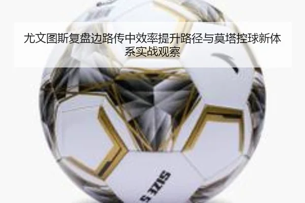 尤文图斯复盘边路传中效率提升路径与莫塔控球新体系实战观察