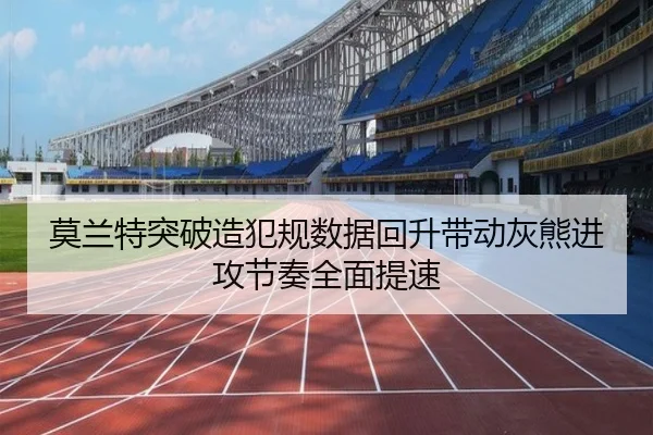 莫兰特突破造犯规数据回升带动灰熊进攻节奏全面提速
