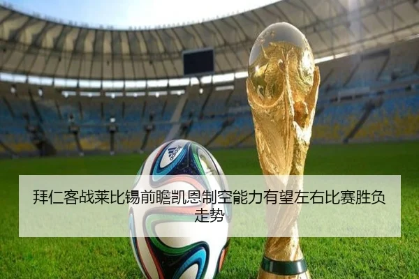 拜仁客战莱比锡前瞻凯恩制空能力有望左右比赛胜负走势